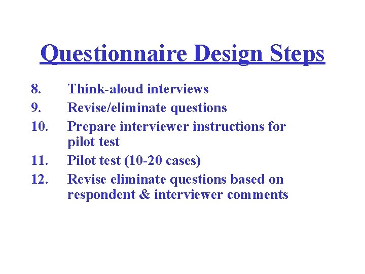 Questionnaire Design Steps 8. 9. 10. 11. 12. Think-aloud interviews Revise/eliminate questions Prepare interviewer