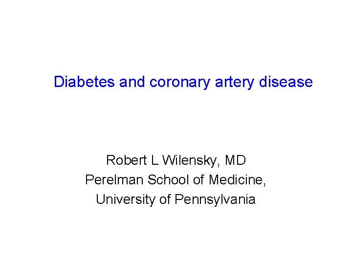 Diabetes and coronary artery disease Robert L Wilensky, MD Perelman School of Medicine, University