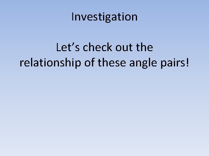 Investigation Let’s check out the relationship of these angle pairs! 