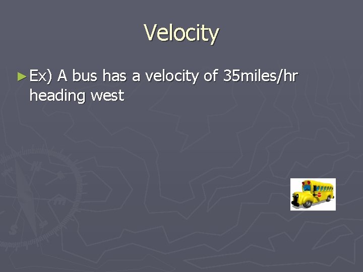 Velocity ► Ex) A bus has a velocity of 35 miles/hr heading west 
