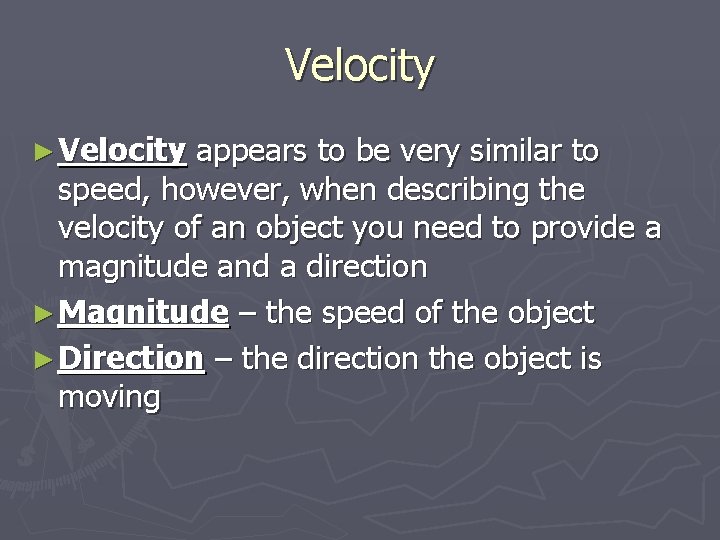 Velocity ► Velocity appears to be very similar to speed, however, when describing the