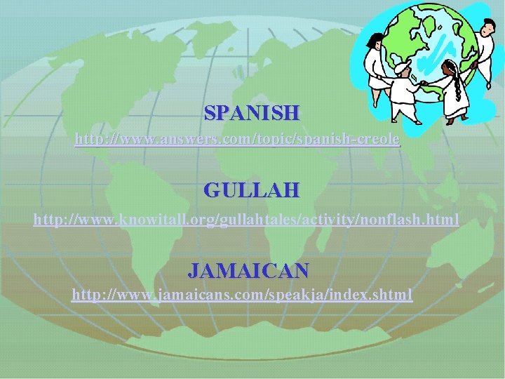  SPANISH http: //www. answers. com/topic/spanish-creole GULLAH http: //www. knowitall. org/gullahtales/activity/nonflash. html JAMAICAN http: