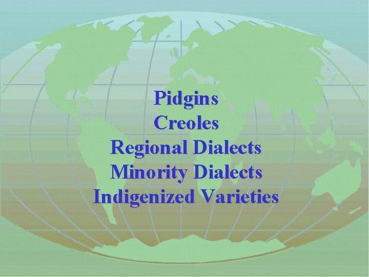 Pidgins Creoles Regional Dialects Minority Dialects Indigenized Varieties 