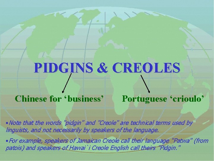 PIDGINS & CREOLES Chinese for ‘business’ Portuguese ‘crioulo’ • Note that the words "pidgin"