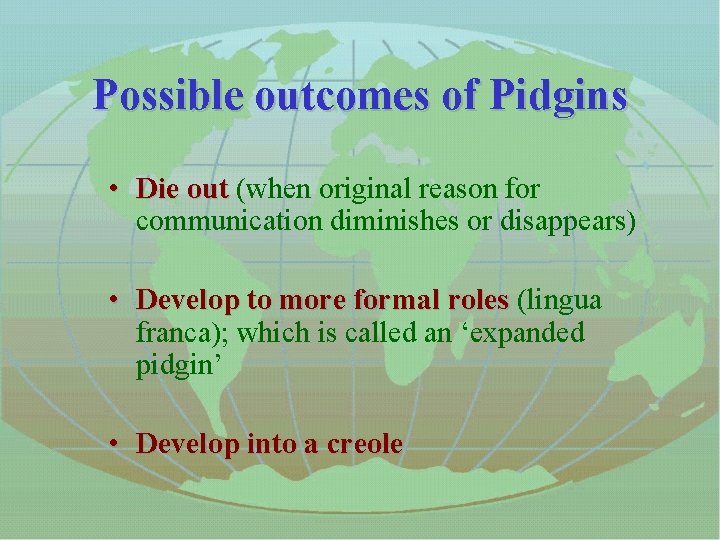 Possible outcomes of Pidgins • Die out (when original reason for Die out communication