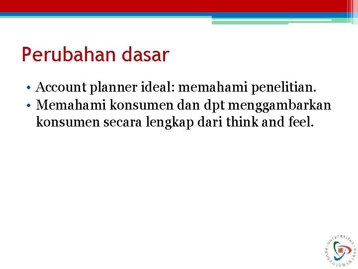 Perubahan dasar • Account planner ideal: memahami penelitian. • Memahami konsumen dan dpt menggambarkan