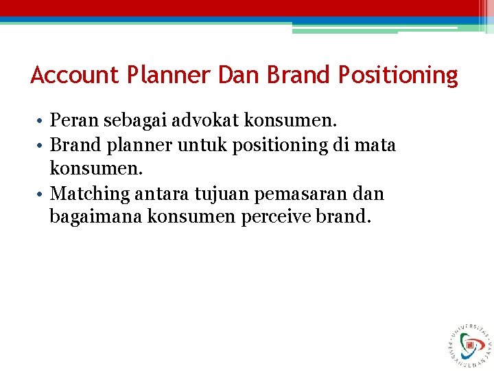 Account Planner Dan Brand Positioning • Peran sebagai advokat konsumen. • Brand planner untuk