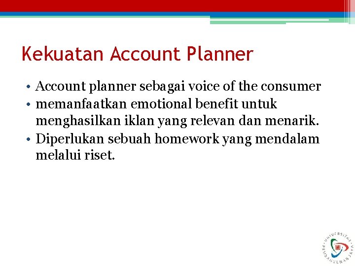 Kekuatan Account Planner • Account planner sebagai voice of the consumer • memanfaatkan emotional