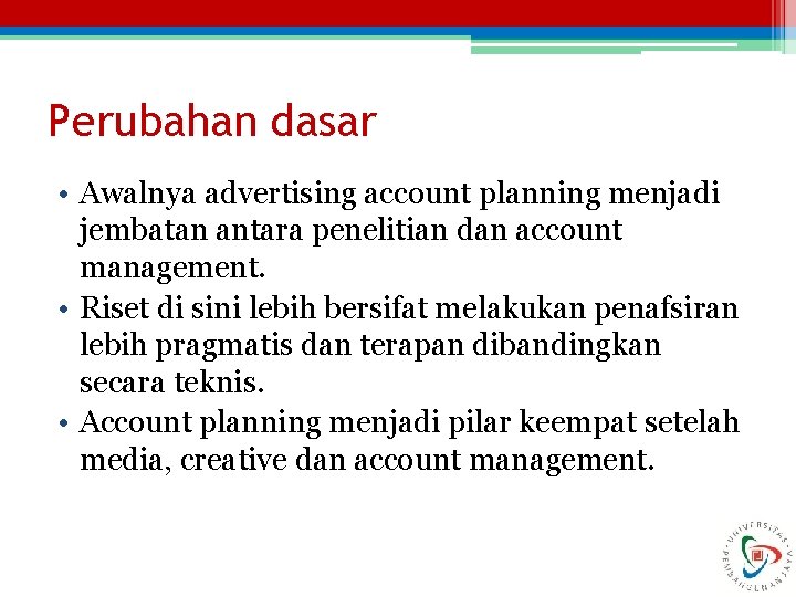 Perubahan dasar • Awalnya advertising account planning menjadi jembatan antara penelitian dan account management.