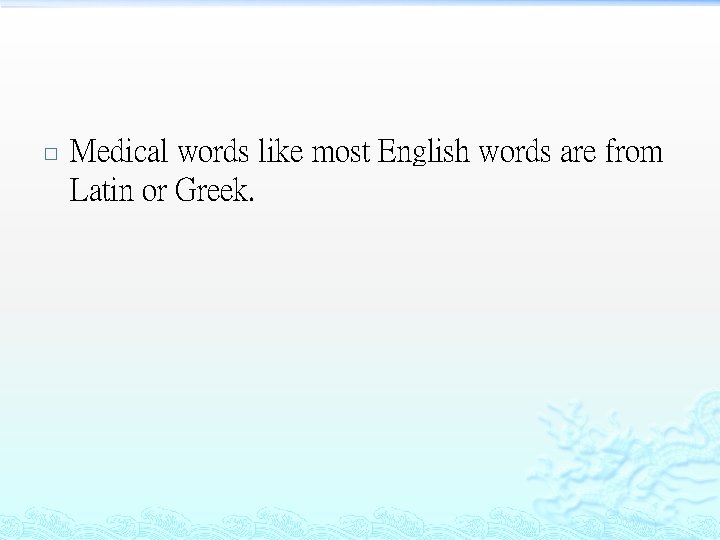 � Medical words like most English words are from Latin or Greek. 