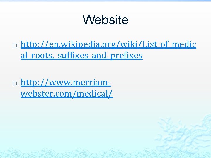 Website � � http: //en. wikipedia. org/wiki/List_of_medic al_roots, _suffixes_and_prefixes http: //www. merriamwebster. com/medical/ 