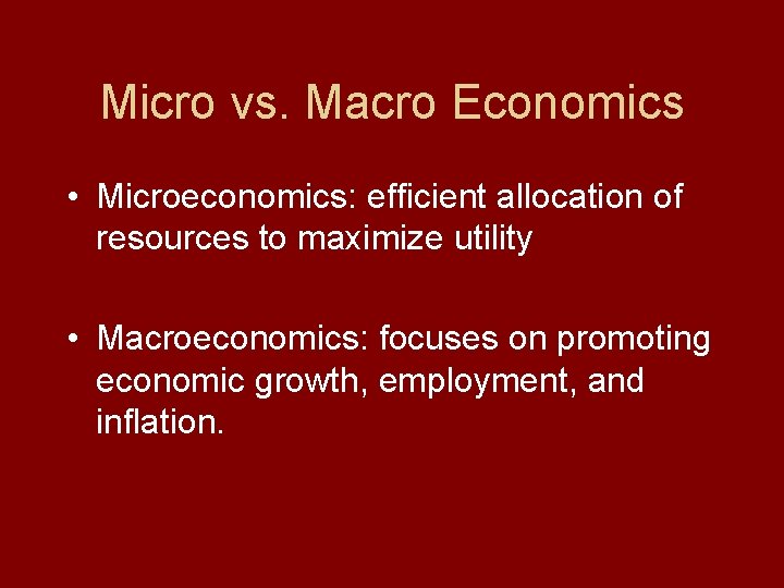 Micro vs. Macro Economics • Microeconomics: efficient allocation of resources to maximize utility •