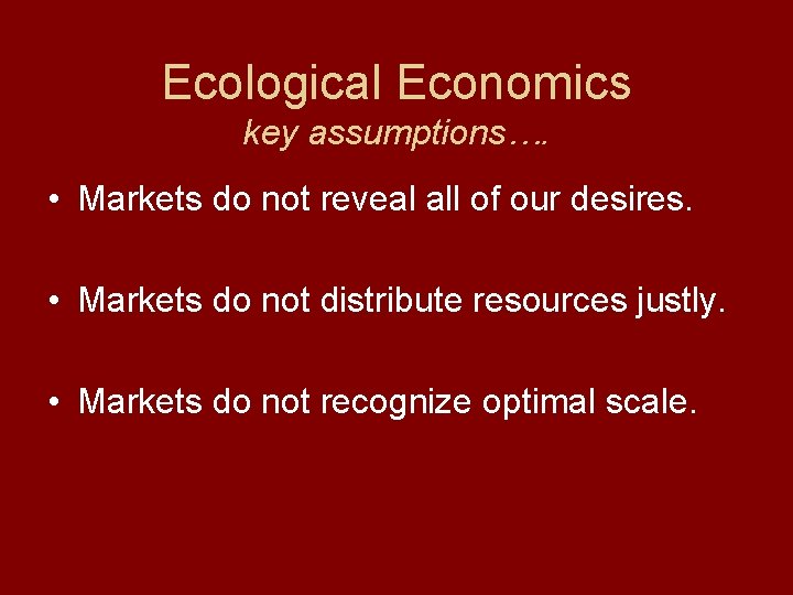 Ecological Economics key assumptions…. • Markets do not reveal all of our desires. •