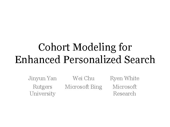 Cohort Modeling for Enhanced Personalized Search Jinyun Yan Rutgers University Wei Chu Microsoft Bing Cohort Modeling for Enhanced Personalized Search Jinyun Yan Rutgers University Wei Chu Microsoft Bing