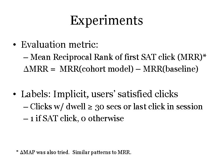 Experiments • Evaluation metric: – Mean Reciprocal Rank of first SAT click (MRR)* ΔMRR Experiments • Evaluation metric: – Mean Reciprocal Rank of first SAT click (MRR)* ΔMRR