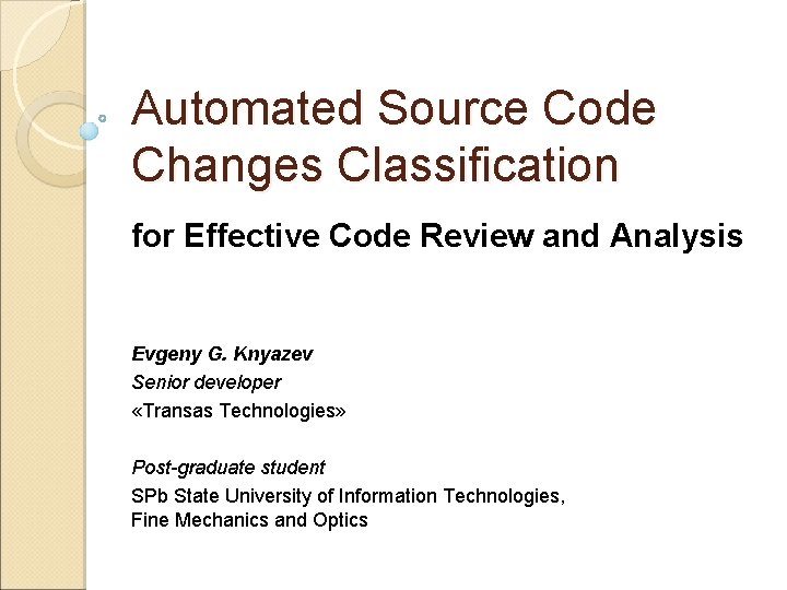 Automated Source Code Changes Classification for Effective Code Review and Analysis Evgeny G. Knyazev