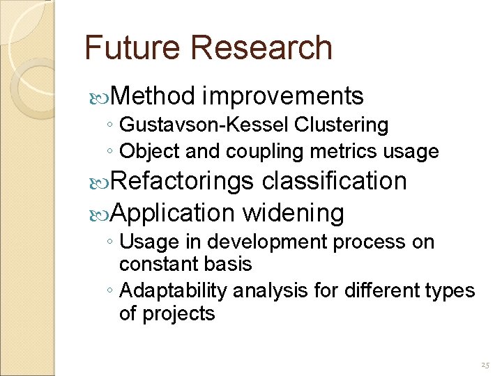 Future Research Method improvements ◦ Gustavson-Kessel Clustering ◦ Object and coupling metrics usage Refactorings