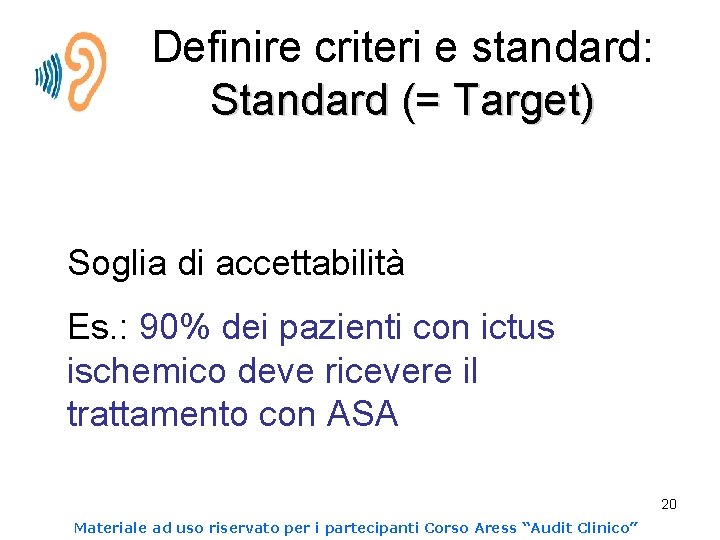 Definire criteri e standard: Standard (= Target) Soglia di accettabilità Es. : 90% dei