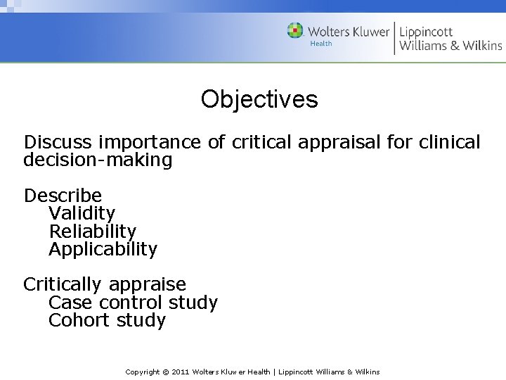 Objectives Discuss importance of critical appraisal for clinical decision-making Describe Validity Reliability Applicability Critically