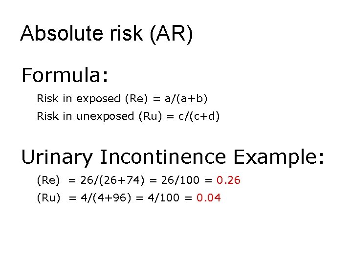 Absolute risk (AR) Formula: Risk in exposed (Re) = a/(a+b) Risk in unexposed (Ru)
