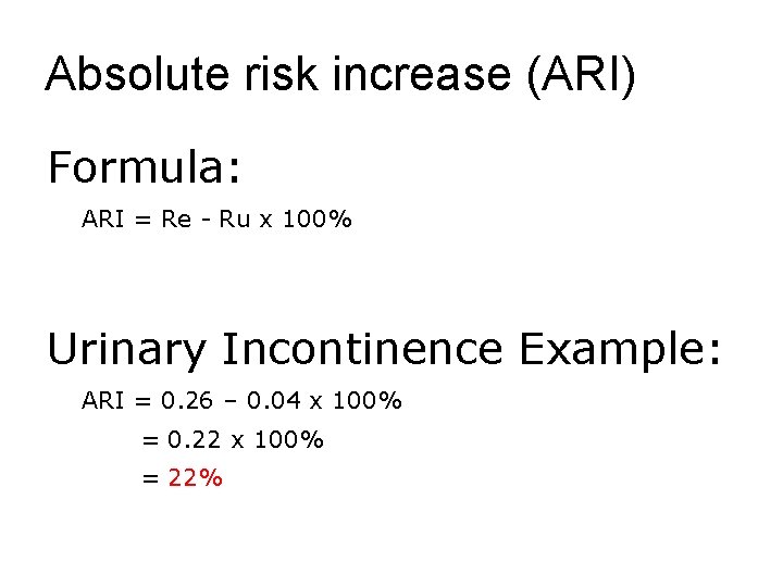 Absolute risk increase (ARI) Formula: ARI = Re - Ru x 100% Urinary Incontinence