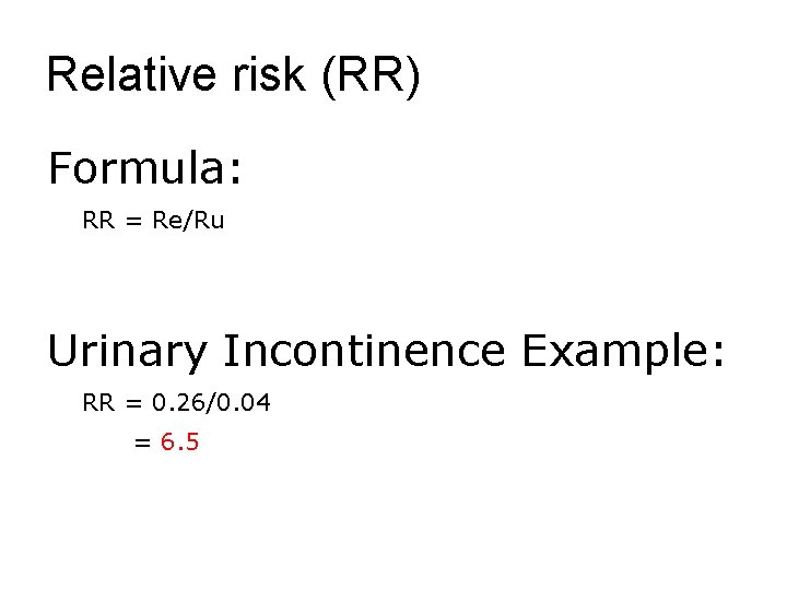 Relative risk (RR) Formula: RR = Re/Ru Urinary Incontinence Example: RR = 0. 26/0.