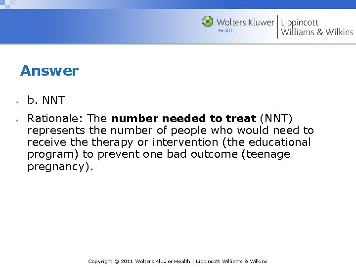 Answer b. NNT Rationale: The number needed to treat (NNT) represents the number of