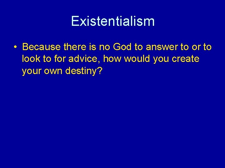 Existentialism • Because there is no God to answer to or to look to