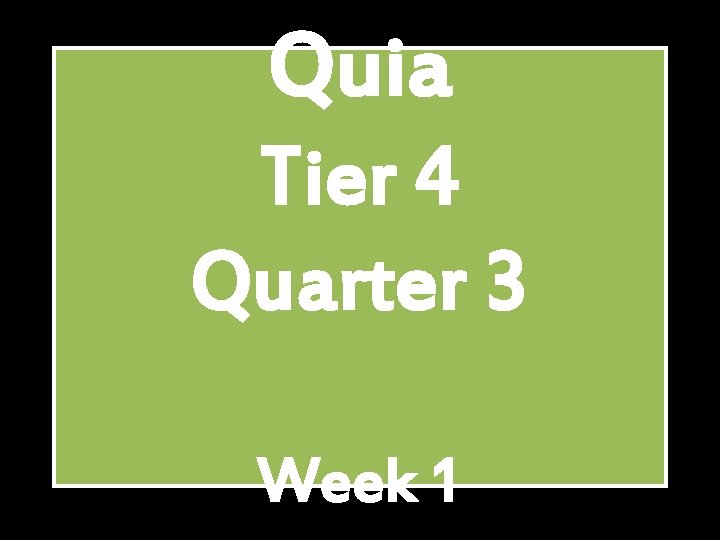 Quia Tier 4 Quarter 3 Week 1 