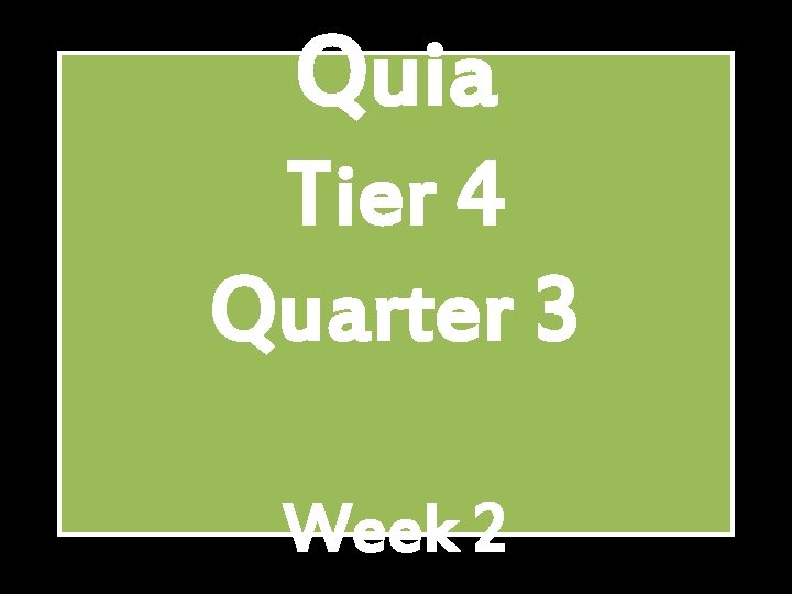 Quia Tier 4 Quarter 3 Week 2 