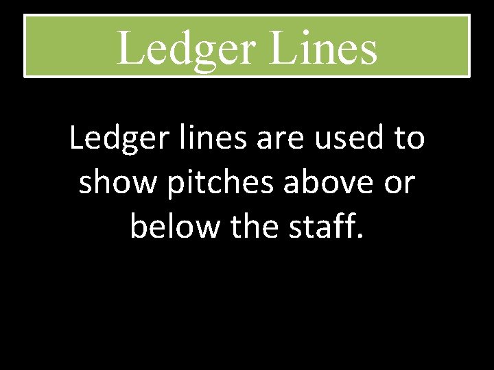 Ledger Lines Ledger lines are used to show pitches above or below the staff.