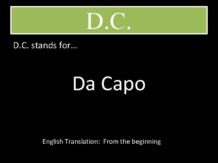 D. C. stands for… Da Capo English Translation: From the beginning 