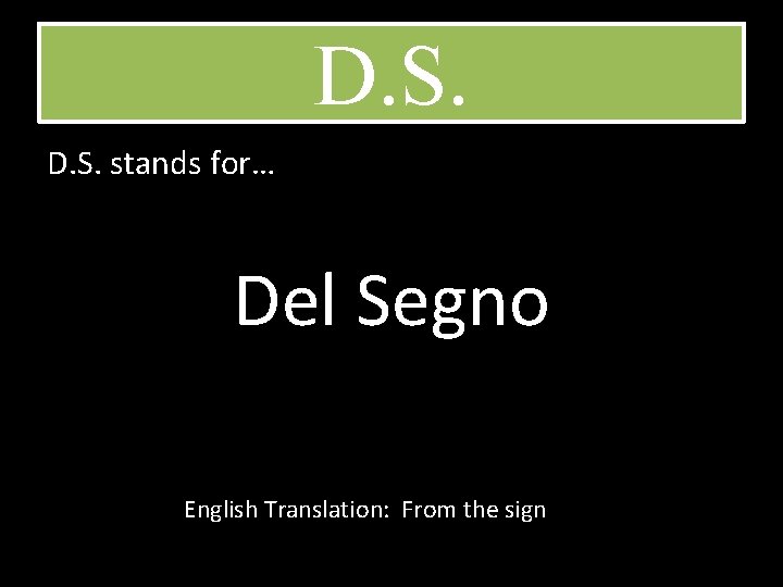 D. S. stands for… Del Segno English Translation: From the sign 