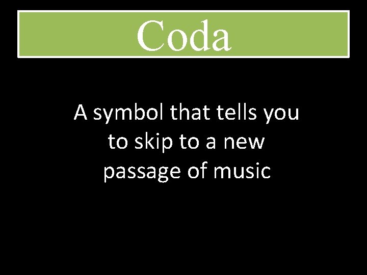 Coda A symbol that tells you to skip to a new passage of music