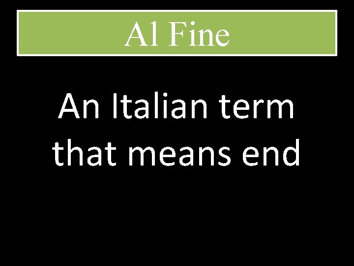 Al Fine An Italian term that means end 