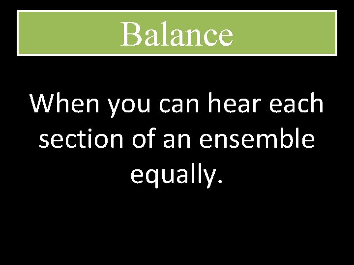 Balance When you can hear each section of an ensemble equally. 