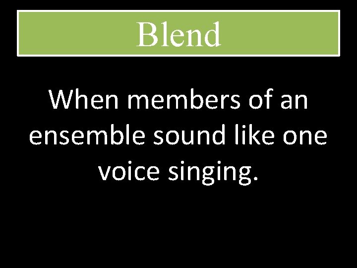 Blend When members of an ensemble sound like one voice singing. 