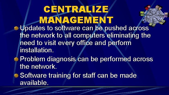 CENTRALIZE MANAGEMENT Updates to software can be pushed across the network to all computers