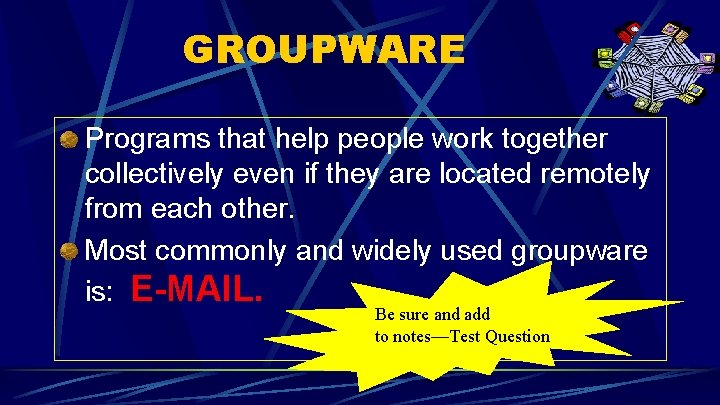 GROUPWARE Programs that help people work together collectively even if they are located remotely