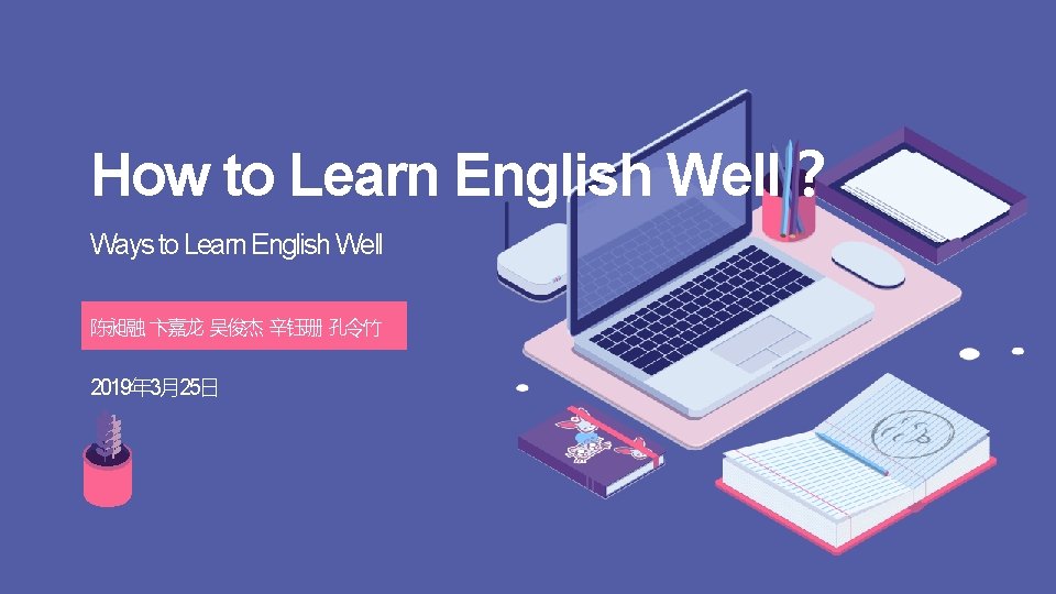 How to Learn English Well？ Ways to Learn English Well 陈昶融 卞嘉龙 吴俊杰 辛钰珊