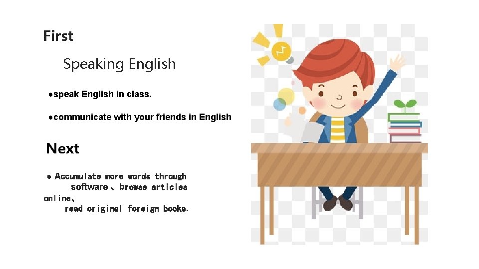 First Speaking English ●speak English in class. ●communicate with your friends in English Next