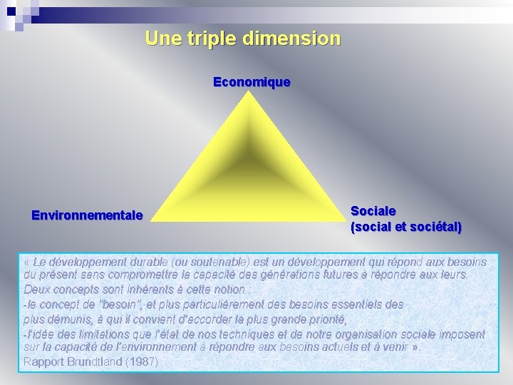 Une triple dimension Economique Environnementale Sociale (social et sociétal) « Le développement durable (ou