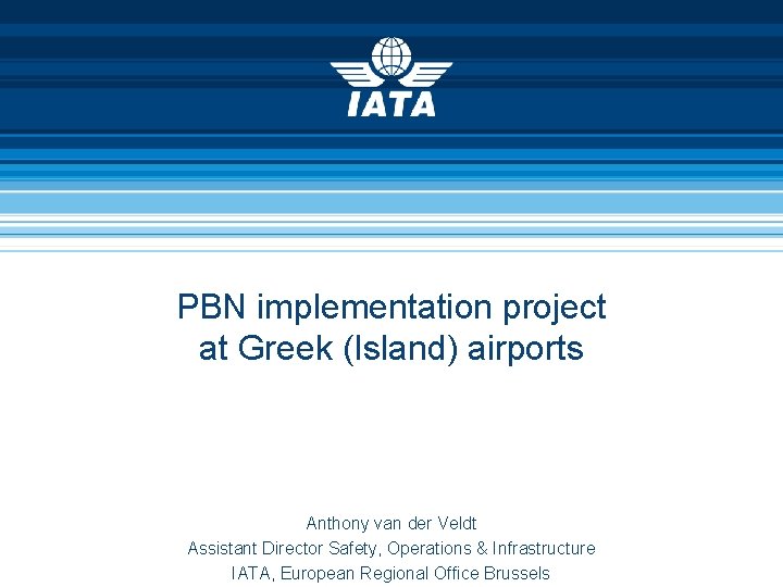 PBN implementation project at Greek (Island) airports Anthony van der Veldt Assistant Director Safety,