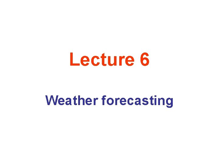 Lecture 6 Weather forecasting 