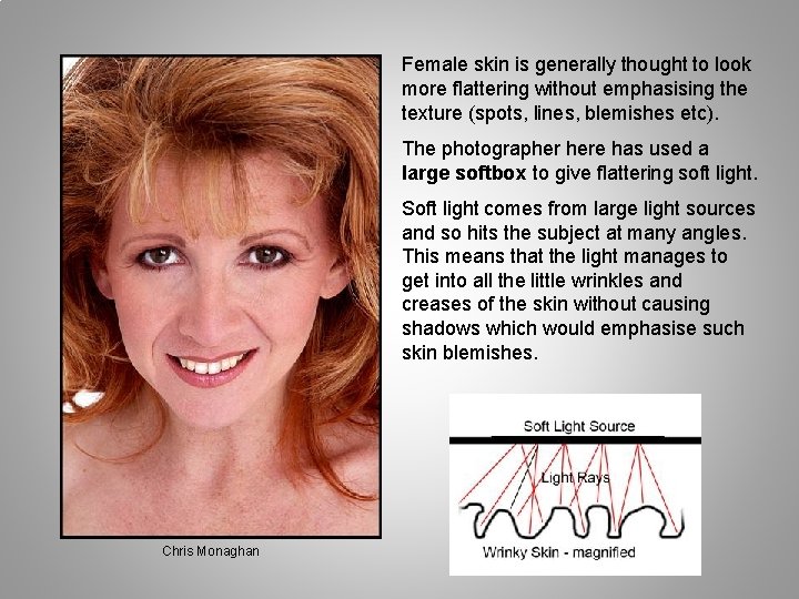 Female skin is generally thought to look more flattering without emphasising the texture (spots,