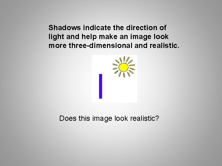 Shadows indicate the direction of light and help make an image look more three-dimensional