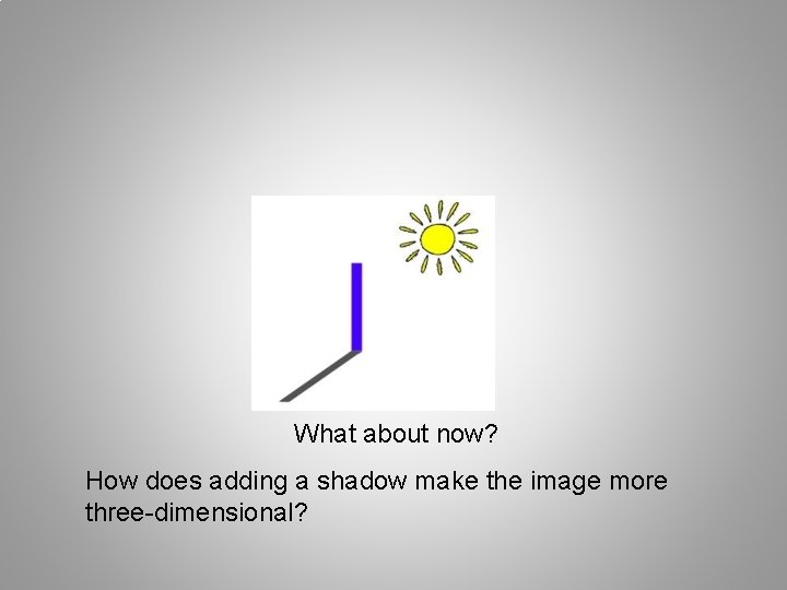 What about now? How does adding a shadow make the image more three-dimensional? 