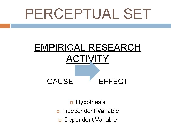 PERCEPTUAL SET EMPIRICAL RESEARCH ACTIVITY CAUSE EFFECT Hypothesis Independent Variable Dependent Variable 