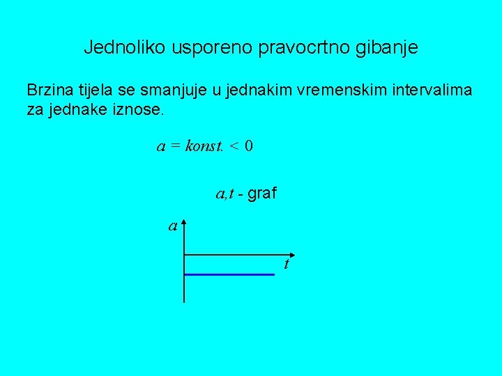 Jednoliko usporeno pravocrtno gibanje Brzina tijela se smanjuje u jednakim vremenskim intervalima za jednake