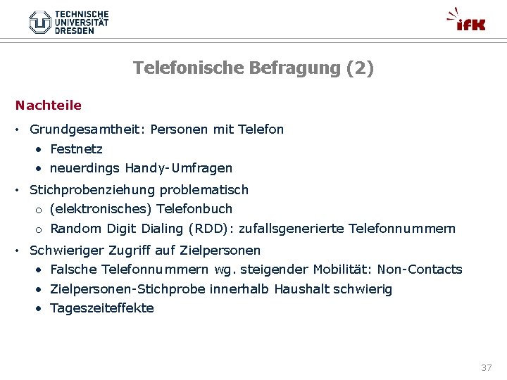 Telefonische Befragung (2) Nachteile • Grundgesamtheit: Personen mit Telefon • Festnetz • neuerdings Handy-Umfragen